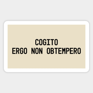 ogito, ergo non obtempero (I think, therefore I disobey) Magnet